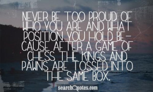Never Be Too Proud Of Who You Are And What Position You Hold Because ...