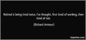 quote-retired-is-being-tired-twice-i-ve-thought-first-tired-of-working ...