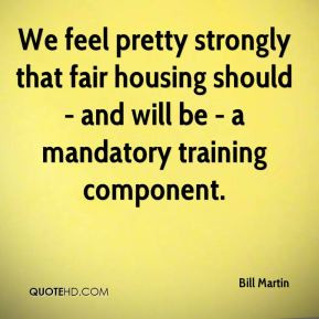 Bill Martin - We feel pretty strongly that fair housing should - and ...