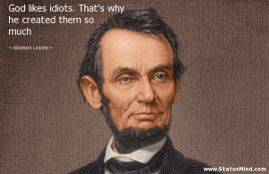 God likes idiots. That's why he created them so much - Abraham Lincoln ...