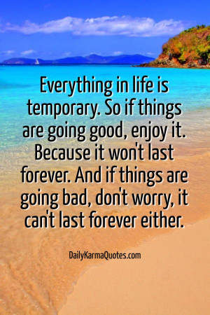 Everything in life is temporary. so if things are going good, enjoy it ...
