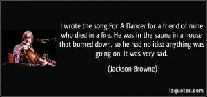 wrote the song For A Dancer for a friend of mine who died in a fire ...