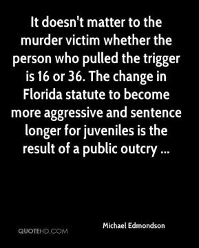 Michael Edmondson - It doesn't matter to the murder victim whether the ...