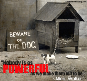 No body is as powerful as we make them out to be Alice Walker