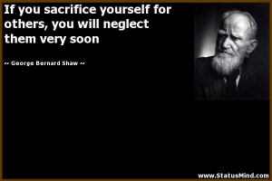 If you sacrifice yourself for others, you will neglect them very soon ...