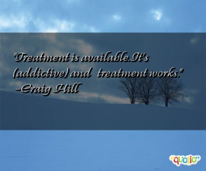 Treatment is available . It's ( addictive ) and … treatment works .