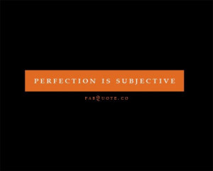 Perfection is subjective quote