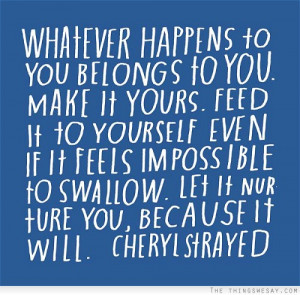 Whatever happens to you belongs to you make it yours feed it to ...