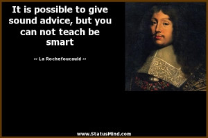 ... sound advice, but you can not teach be smart - La Rochefoucauld Quotes