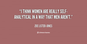 think women are really self-analytical in a way that men aren't ...