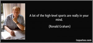 lot of the high-level sports are really in your mind. - Ronald ...