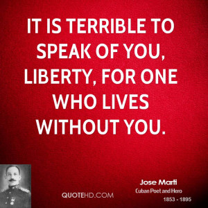 It is terrible to speak of you, Liberty, for one who lives without you ...
