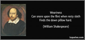 WearinessCan snore upon the flint when resty slothFinds the down ...