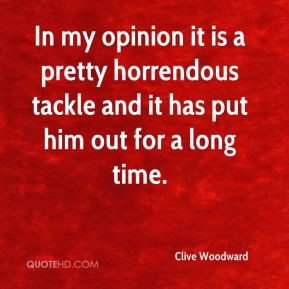 Clive Woodward - In my opinion it is a pretty horrendous tackle and it ...