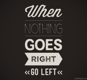 When Nothing Goes Right Go Left Picture
