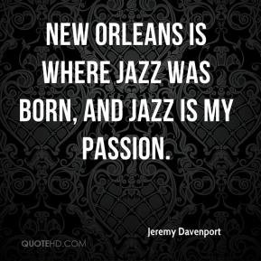 New Orleans is where jazz was born, and jazz is my passion.