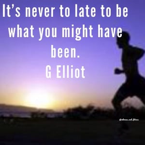 Elliot Quote On Never Being Too Late To Be What You Might Have Been