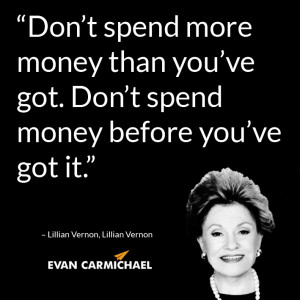 Don’t spend more money than you’ve got. Don’t spend money before ...