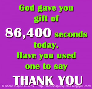 ... you gift of 86,400 seconds today. Have you used one to say THANK YOU