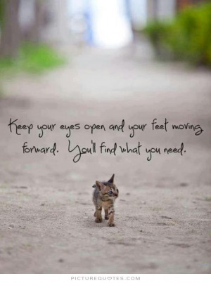 Keep your eyes open and your feet moving forward. You'll find what you ...