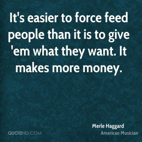It's easier to force feed people than it is to give 'em what they want ...