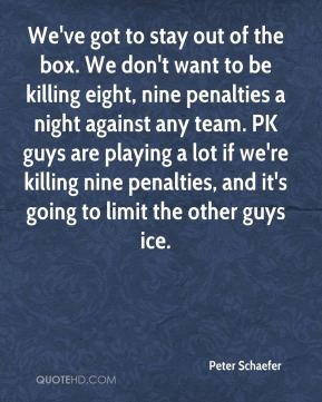 Peter Schaefer - We've got to stay out of the box. We don't want to be ...