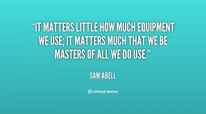 It matters little how much equipment we use; it matters much that we ...