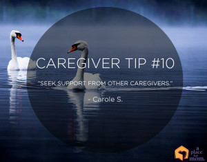 Seek support from other caregivers.” – Carole S.
