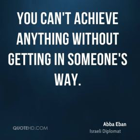 Abba Eban - You can't achieve anything without getting in someone's ...