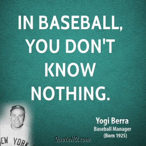 In baseball, you don't know nothing.
