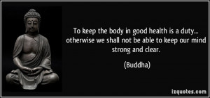 ... we shall not be able to keep our mind strong and clear. - Buddha
