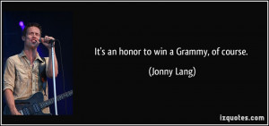It's an honor to win a Grammy, of course. - Jonny Lang