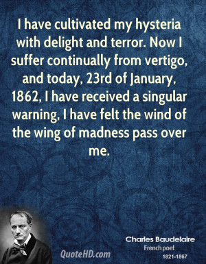 have cultivated my hysteria with delight and terror. Now I suffer ...