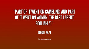 Part of it went on gambling, and part of it went on women. The rest I ...