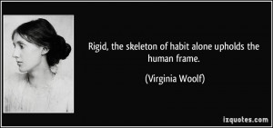 Rigid, the skeleton of habit alone upholds the human frame. - Virginia ...
