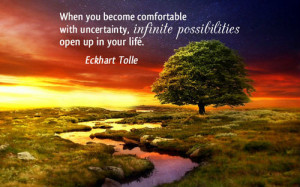 When you become comfortable with uncertainty, infinite possibilities ...