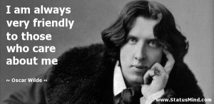 always very friendly to those who care about me - Oscar Wilde Quotes ...