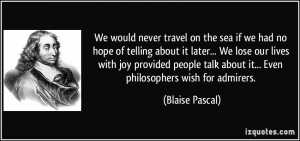 ... talk about it... Even philosophers wish for admirers. - Blaise Pascal
