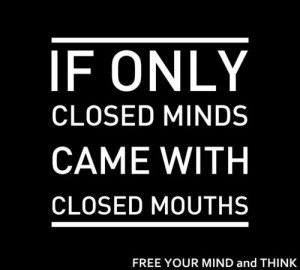 If only closed minds came with closed mouths