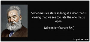 ... that we see too late the one that is open. - Alexander Graham Bell