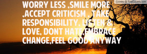 worry less ,smile more ,accept criticism , take responsibility, listen ...