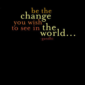 Be the Change - Gandhi