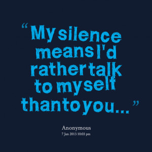 Quotes Picture: my silence means i'd rather talk to myself than to you