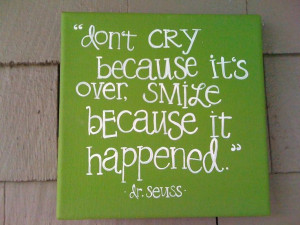 Don’t cry because it’s over, smile because it happened. - to ...