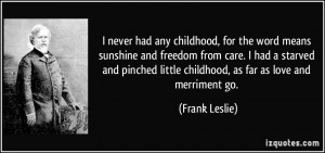 ... little childhood, as far as love and merriment go. - Frank Leslie