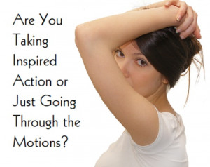 Are You Taking Inspired Action or Just Going Through the Motions?