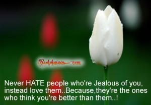 Never HATE people who’re Jealous of you, instead love them..Because ...