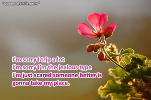 am sorry I trip a lot, I am sorry I am the jealous type, I am scared ...