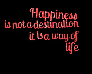 Quotes Picture: happiness is not a destination it is a way of life