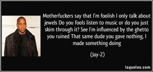 ... / That same dude you gave nothing, I made something doing - Jay-Z